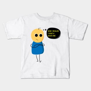 Now I realize, I have a Good one. Kids T-Shirt